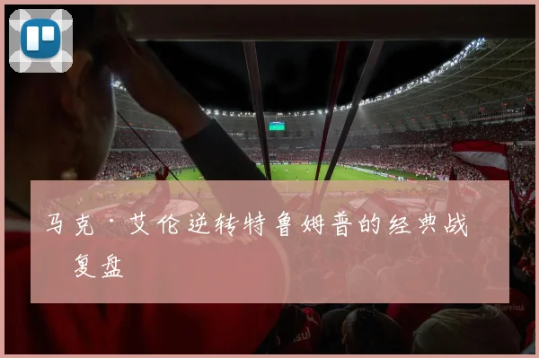 马克·艾伦逆转特鲁姆普的经典战术复盘