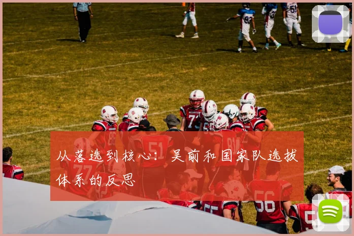 从落选到核心：吴前和国家队选拔体系的反思