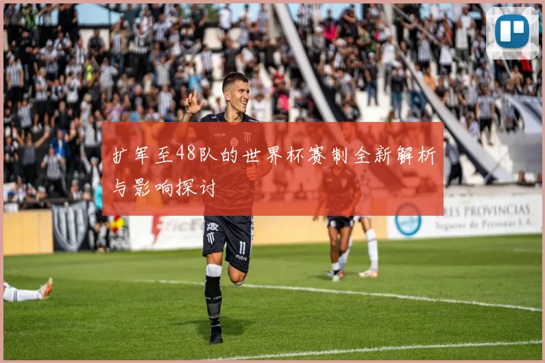 扩军至48队的世界杯赛制全新解析与影响探讨