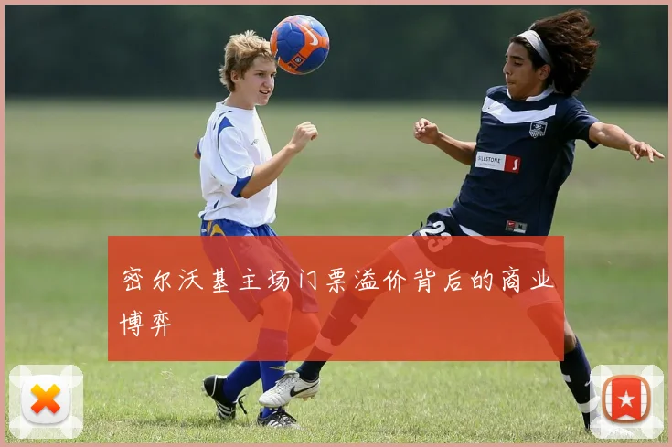 密尔沃基主场门票溢价背后的商业博弈