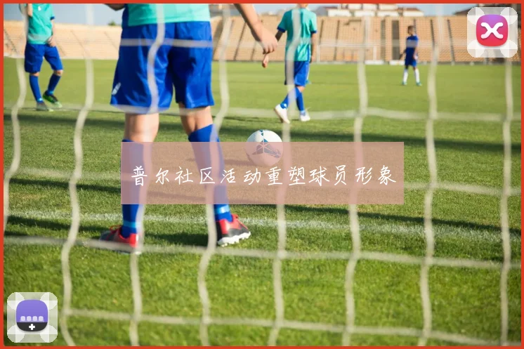 普尔社区活动重塑球员形象