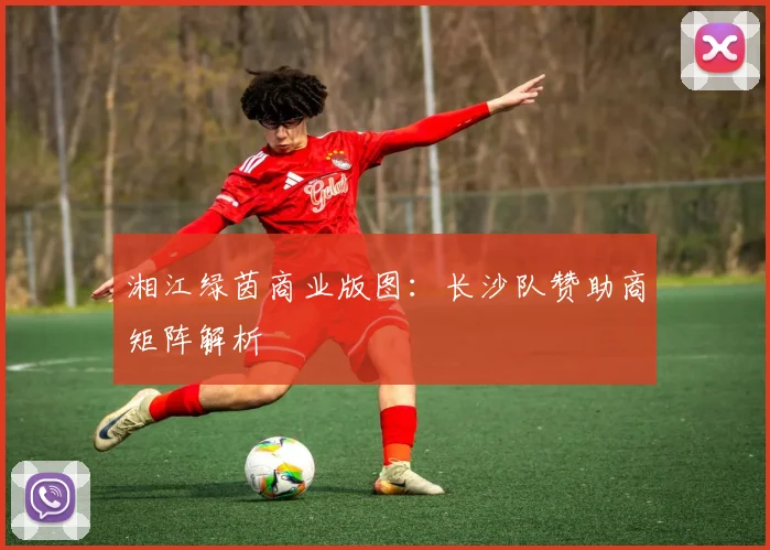 湘江绿茵商业版图：长沙队赞助商矩阵解析