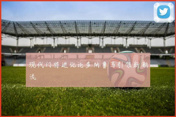 现代门将进化论多纳鲁马引领新潮流