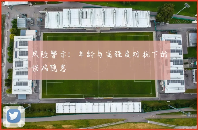 风险警示：年龄与高强度对抗下的伤病隐患