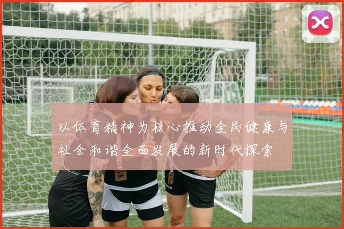 以体育精神为核心推动全民健康与社会和谐全面发展的新时代探索