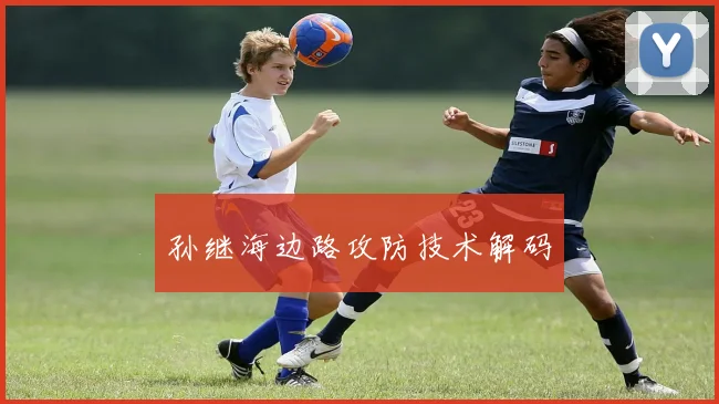 孙继海边路攻防技术解码