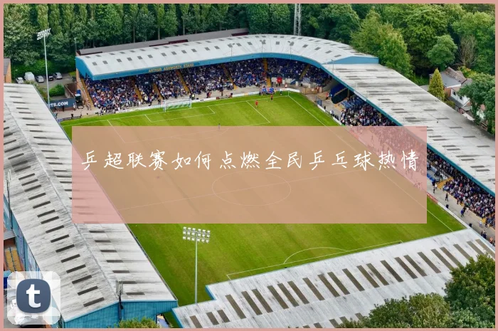 乒超联赛如何点燃全民乒乓球热情