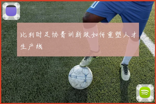 比利时足协青训新政如何重塑人才生产线